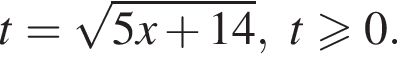 t= ко­рень из: на­ча­ло ар­гу­мен­та: 5x плюс 14 конец ар­гу­мен­та , t\geqslant0.