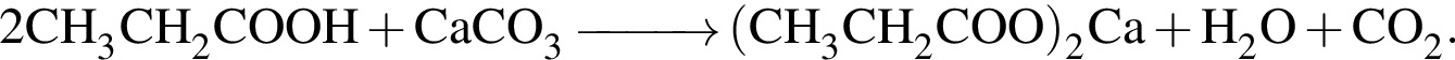 \ChemForm2CH_3CH_2COOH плюс CaCO_3 \reactrarrow0pt1 cm левая круг­лая скоб­ка CH_3CH_2COO пра­вая круг­лая скоб­ка _2Ca плюс H_2O плюс CO_2.