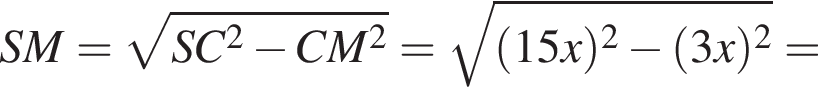 SM= ко­рень из: на­ча­ло ар­гу­мен­та: SC в квад­ра­те минус CM в квад­ра­те конец ар­гу­мен­та = ко­рень из: на­ча­ло ар­гу­мен­та: левая круг­лая скоб­ка 15x пра­вая круг­лая скоб­ка в квад­ра­те минус левая круг­лая скоб­ка 3x пра­вая круг­лая скоб­ка в квад­ра­те конец ар­гу­мен­та =