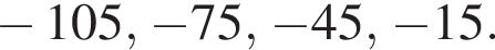  минус 105, минус 75, минус 45, минус 15.