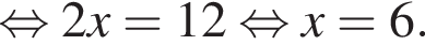  рав­но­силь­но 2x=12 рав­но­силь­но x=6.