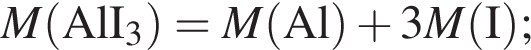 \it M\rm левая круг­лая скоб­ка AlI_3 пра­вая круг­лая скоб­ка = \it M\rm левая круг­лая скоб­ка Al пра­вая круг­лая скоб­ка плюс 3\it M\rm левая круг­лая скоб­ка I пра­вая круг­лая скоб­ка ;