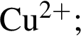 \ChemFormCu в сте­пе­ни левая круг­лая скоб­ка 2 плюс пра­вая круг­лая скоб­ка ;