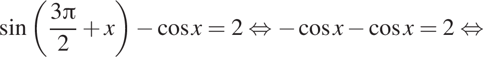  синус левая круг­лая скоб­ка дробь: чис­ли­тель: 3 Пи , зна­ме­на­тель: 2 конец дроби плюс x пра­вая круг­лая скоб­ка минус ко­си­нус x = 2 рав­но­силь­но минус ко­си­нус x минус ко­си­нус x=2 рав­но­силь­но 