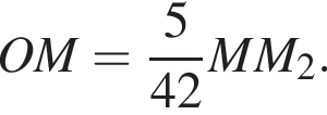 OM= дробь: чис­ли­тель: 5, зна­ме­на­тель: 42 конец дроби MM_2. 