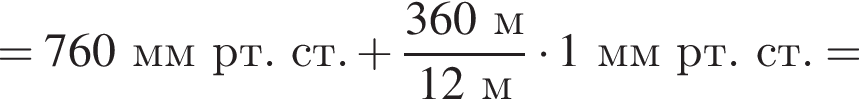 =760ммрт.ст. плюс дробь: чис­ли­тель: 360м, зна­ме­на­тель: 12м конец дроби умно­жить на 1 ммрт.ст. = 