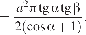 = дробь: чис­ли­тель: a в квад­ра­те Пи тан­генс альфа тан­генс бета , зна­ме­на­тель: 2 левая круг­лая скоб­ка ко­си­нус альфа плюс 1 пра­вая круг­лая скоб­ка конец дроби . 