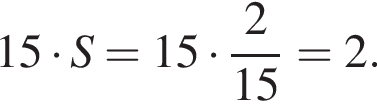 15 умно­жить на S=15 умно­жить на дробь: чис­ли­тель: 2, зна­ме­на­тель: 15 конец дроби =2. 