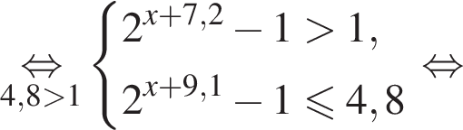 \underset4,8 боль­ше 1\mathop рав­но­силь­но си­сте­ма вы­ра­же­ний 2 в сте­пе­ни левая круг­лая скоб­ка x плюс 7,2 пра­вая круг­лая скоб­ка минус 1 боль­ше 1,2 в сте­пе­ни левая круг­лая скоб­ка x плюс 9,1 пра­вая круг­лая скоб­ка минус 1 мень­ше или равно 4,8 конец си­сте­мы . рав­но­силь­но 