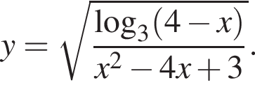 y= ко­рень из: на­ча­ло ар­гу­мен­та: дробь: чис­ли­тель: ло­га­рифм по ос­но­ва­нию левая круг­лая скоб­ка 3 конец ар­гу­мен­та левая круг­лая скоб­ка 4 минус x пра­вая круг­лая скоб­ка пра­вая круг­лая скоб­ка , зна­ме­на­тель: x в квад­ра­те минус 4x плюс 3 конец дроби . 