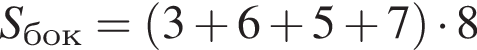 S_бок= левая круг­лая скоб­ка 3 плюс 6 плюс 5 плюс 7 пра­вая круг­лая скоб­ка умно­жить на 8