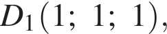 D_1 левая круг­лая скоб­ка 1; 1; 1 пра­вая круг­лая скоб­ка ,