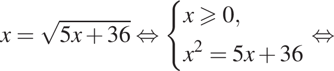 x= ко­рень из: на­ча­ло ар­гу­мен­та: 5x плюс 36 конец ар­гу­мен­та рав­но­силь­но си­сте­ма вы­ра­же­ний x боль­ше или равно 0,x в квад­ра­те =5x плюс 36 конец си­сте­мы . рав­но­силь­но 