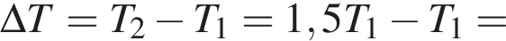 \Delta T=T_2 минус T_1=1,5T_1 минус T_1=