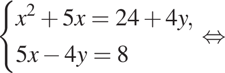  си­сте­ма вы­ра­же­ний x в квад­ра­те плюс 5x=24 плюс 4y,5x минус 4y=8 конец си­сте­мы . рав­но­силь­но 