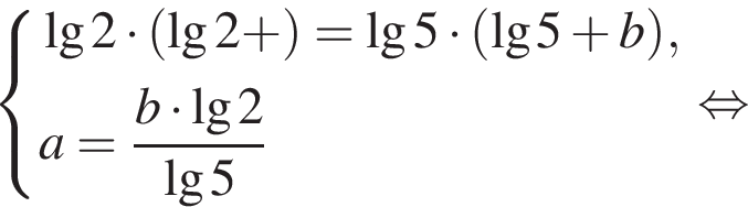  си­сте­ма вы­ра­же­ний \lg2 умно­жить на левая круг­лая скоб­ка \lg2 плюс пра­вая круг­лая скоб­ка =\lg5 умно­жить на левая круг­лая скоб­ка \lg5 плюс b пра­вая круг­лая скоб­ка ,a= дробь: чис­ли­тель: b умно­жить на \lg2 , зна­ме­на­тель: \lg5 конец дроби конец си­сте­мы . рав­но­силь­но 