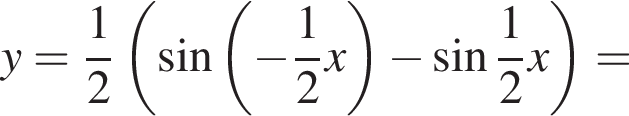 y= дробь: чис­ли­тель: 1, зна­ме­на­тель: 2 конец дроби левая круг­лая скоб­ка синус левая круг­лая скоб­ка минус дробь: чис­ли­тель: 1, зна­ме­на­тель: 2 конец дроби x пра­вая круг­лая скоб­ка минус синус дробь: чис­ли­тель: 1, зна­ме­на­тель: 2 конец дроби x пра­вая круг­лая скоб­ка =