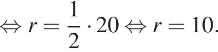  рав­но­силь­но r= дробь: чис­ли­тель: 1, зна­ме­на­тель: 2 конец дроби умно­жить на 20 рав­но­силь­но r=10. 