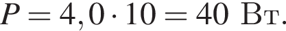 P=4,0 умно­жить на 10=40Вт.