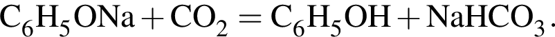 \ChemFormC_6H_5ONa плюс CO_2 = C_6H_5OH плюс NaHCO_3.