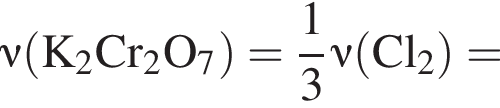 \nu\rm левая круг­лая скоб­ка K_2Cr_2O_7 пра­вая круг­лая скоб­ка = дробь: чис­ли­тель: 1, зна­ме­на­тель: 3 конец дроби \nu\rm левая круг­лая скоб­ка Cl_2 пра­вая круг­лая скоб­ка = 