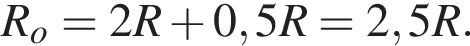 R_o=2R плюс 0,5R=2,5R.