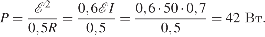 P= дробь: чис­ли­тель: \mathcalE в квад­ра­те , зна­ме­на­тель: 0,5R конец дроби = дробь: чис­ли­тель: 0,6 \mathcalE I, зна­ме­на­тель: 0,5 конец дроби = дробь: чис­ли­тель: 0,6 умно­жить на 50 умно­жить на 0,7, зна­ме­на­тель: 0,5 конец дроби =42 Вт. 
