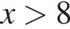 x больше 8