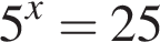 5 в сте­пе­ни x =25