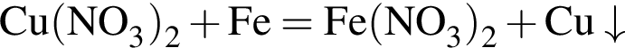 \ChemFormCu левая круг­лая скоб­ка NO_3 пра­вая круг­лая скоб­ка _2 плюс Fe = Fe левая круг­лая скоб­ка NO_3 пра­вая круг­лая скоб­ка _2 плюс Cu\downarrow