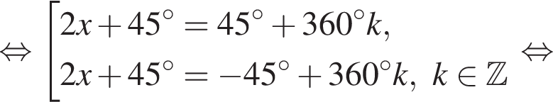  рав­но­силь­но со­во­куп­ность вы­ра­же­ний 2x плюс 45 гра­ду­сов = 45 гра­ду­сов плюс 360 гра­ду­сов k,2x плюс 45 гра­ду­сов = минус 45 гра­ду­сов плюс 360 гра­ду­сов k, k при­над­ле­жит Z конец со­во­куп­но­сти . рав­но­силь­но 