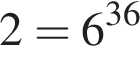 2=6 в сте­пе­ни левая круг­лая скоб­ка 36 пра­вая круг­лая скоб­ка 