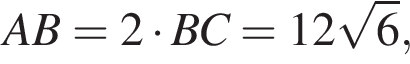 AB=2 умно­жить на BC=12 ко­рень из: на­ча­ло ар­гу­мен­та: 6 конец ар­гу­мен­та ,