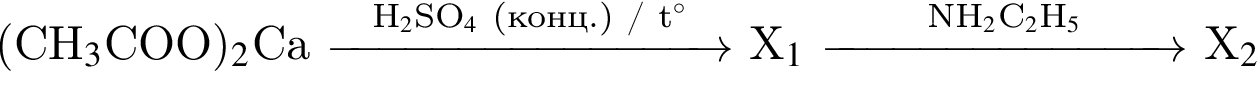  левая круг­лая скоб­ка CH_3$COO пра­вая круг­лая скоб­ка $_2$Ca $\reactrarrow0pt3 cm\scriptsize H$_2$SO$_4$ левая круг­лая скоб­ка конц. пра­вая круг­лая скоб­ка / t$ гра­ду­сов$\scriptsize $ X$_1$ $\reactrarrow0pt2.7 cm\scriptsize NH$_2$C$_2$H$_5$\scriptsize $ X$_2$
