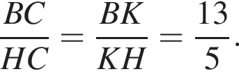  дробь: чис­ли­тель: BC, зна­ме­на­тель: HC конец дроби = дробь: чис­ли­тель: BK, зна­ме­на­тель: KH конец дроби = дробь: чис­ли­тель: 13, зна­ме­на­тель: 5 конец дроби . 