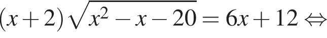  левая круг­лая скоб­ка x плюс 2 пра­вая круг­лая скоб­ка ко­рень из: на­ча­ло ар­гу­мен­та: x в квад­ра­те минус x минус 20 конец ар­гу­мен­та =6x плюс 12 рав­но­силь­но 