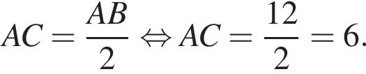 AC = дробь: чис­ли­тель: AB, зна­ме­на­тель: 2 конец дроби рав­но­силь­но AC= дробь: чис­ли­тель: 12, зна­ме­на­тель: 2 конец дроби =6. 