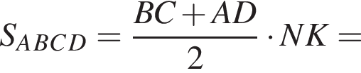S_A_B_C_D= дробь: чис­ли­тель: BC плюс AD, зна­ме­на­тель: 2 конец дроби умно­жить на NK= 