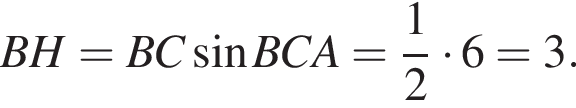 BH=BC синус BCA= дробь: чис­ли­тель: 1, зна­ме­на­тель: 2 конец дроби умно­жить на 6=3.