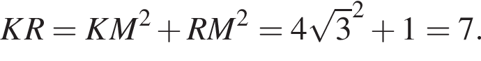 KR =KM в квад­ра­те плюс RM в квад­ра­те =4 ко­рень из: на­ча­ло ар­гу­мен­та: 3 конец ар­гу­мен­та в квад­ра­те плюс 1=7.