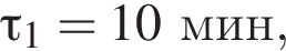 \tau_1=10мин,