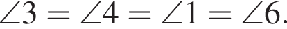 \angle 3 = \angle 4 = \angle 1 = \angle 6.