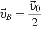 \vec v _B = дробь: чис­ли­тель: \vec v _0, зна­ме­на­тель: 2 конец дроби 