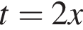 t=2x