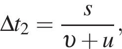 \Delta t_2 = дробь: чис­ли­тель: s, зна­ме­на­тель: v плюс u конец дроби , 