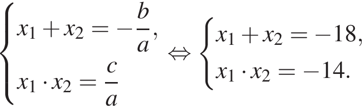  си­сте­ма вы­ра­же­ний x_1 плюс x_2= минус дробь: чис­ли­тель: b, зна­ме­на­тель: a конец дроби ,x_1 умно­жить на x_2= дробь: чис­ли­тель: c, зна­ме­на­тель: a конец дроби конец си­сте­мы . рав­но­силь­но си­сте­ма вы­ра­же­ний x_1 плюс x_2= минус 18,x_1 умно­жить на x_2= минус 14. конец си­сте­мы . 