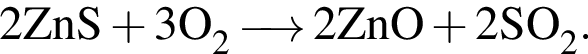 \ChemForm2ZnS плюс 3O_2 \reactrarrow0pt0,5 cm 2ZnO плюс 2SO_2.