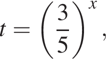t= левая круг­лая скоб­ка дробь: чис­ли­тель: 3, зна­ме­на­тель: 5 конец дроби пра­вая круг­лая скоб­ка в сте­пе­ни x , 