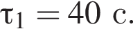 \tau_1=40с.