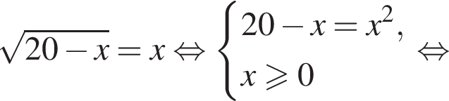  ко­рень из: на­ча­ло ар­гу­мен­та: 20 минус x конец ар­гу­мен­та =x рав­но­силь­но си­сте­ма вы­ра­же­ний 20 минус x=x в квад­ра­те ,x боль­ше или равно 0 конец си­сте­мы . рав­но­силь­но 